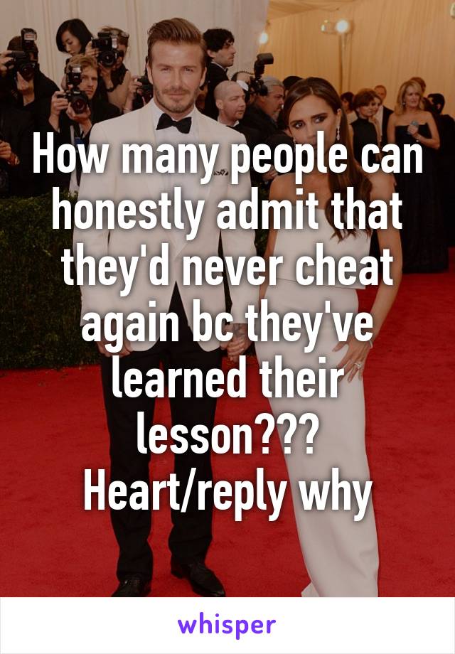 How many people can honestly admit that they'd never cheat again bc they've learned their lesson???
Heart/reply why