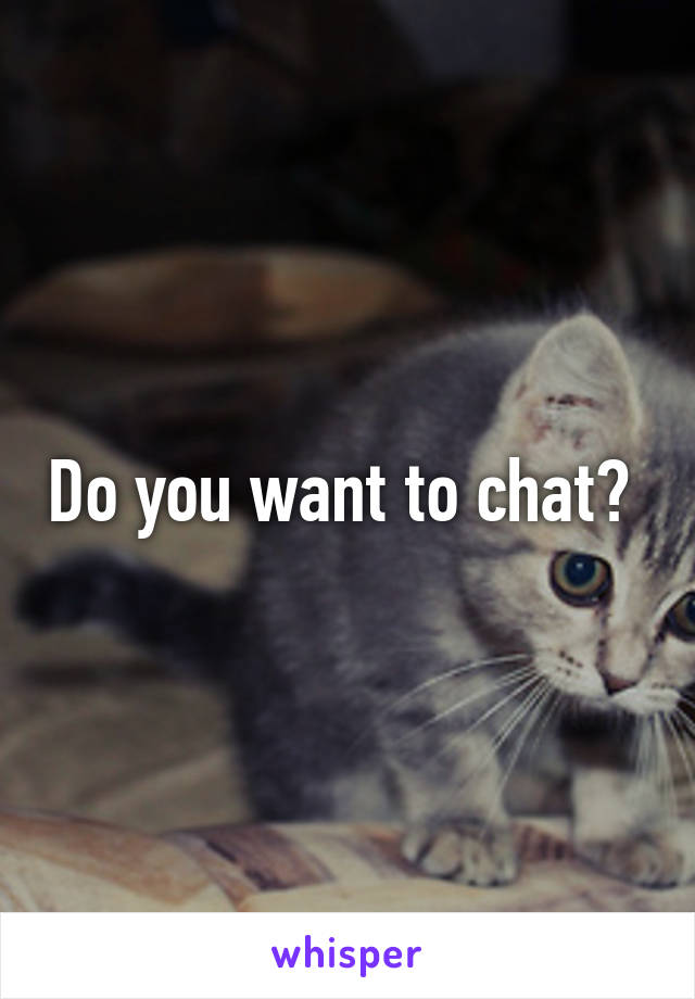 Do you want to chat? 