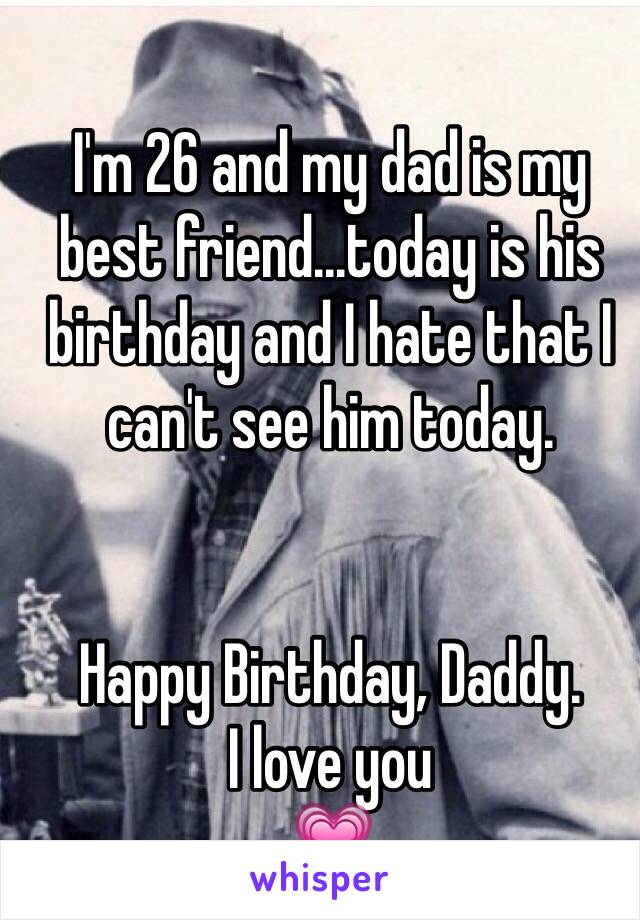 I'm 26 and my dad is my best friend...today is his birthday and I hate that I can't see him today.


Happy Birthday, Daddy. 
I love you 
💗