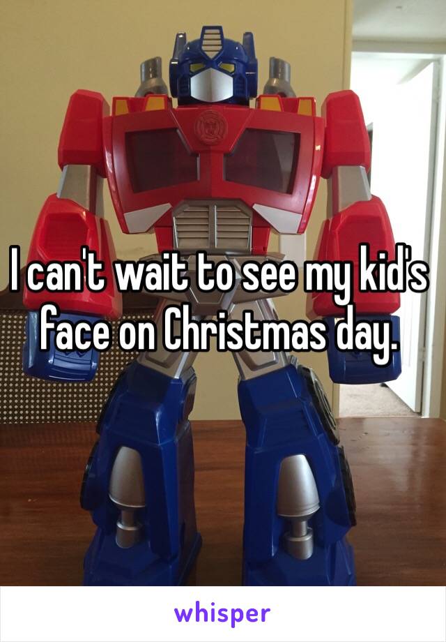 I can't wait to see my kid's face on Christmas day. 