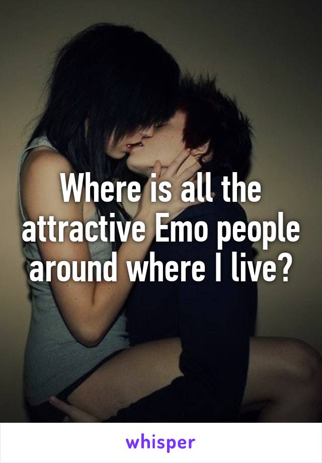 Where is all the attractive Emo people around where I live?