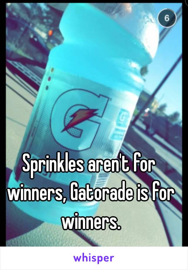 Sprinkles aren't for winners, Gatorade is for winners.