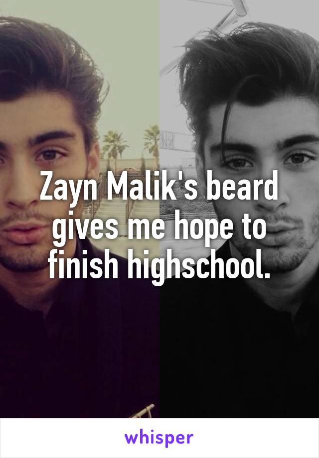 Zayn Malik's beard gives me hope to finish highschool.