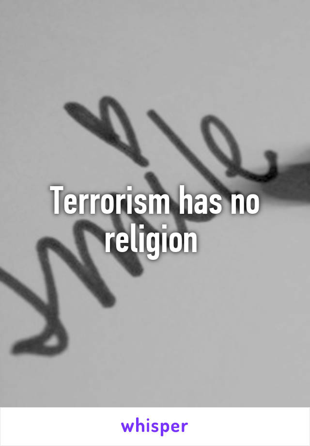 Terrorism has no religion 