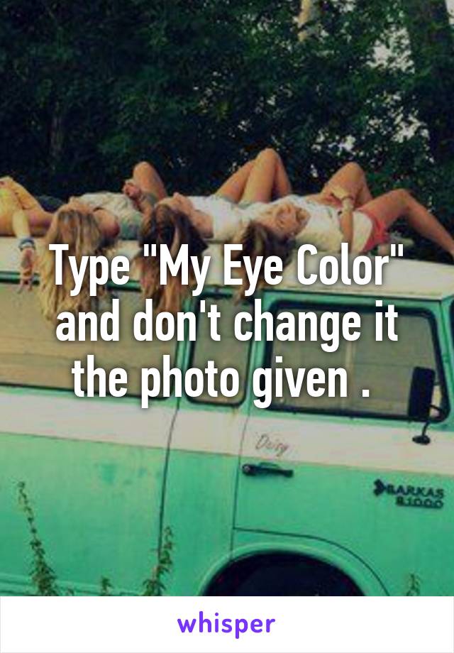 Type "My Eye Color" and don't change it the photo given . 