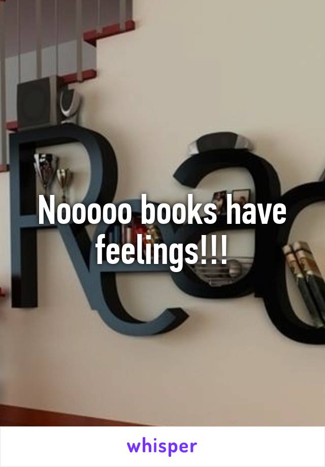 Nooooo books have feelings!!!