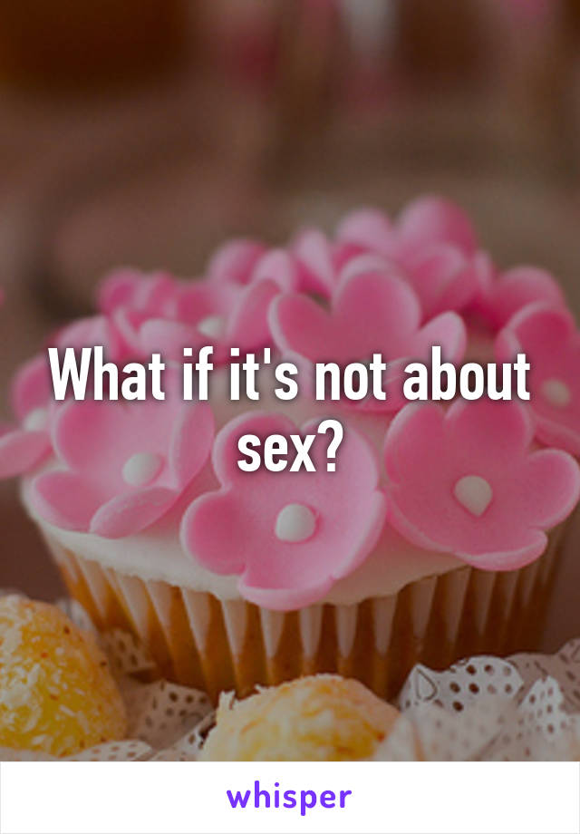 What if it's not about sex?