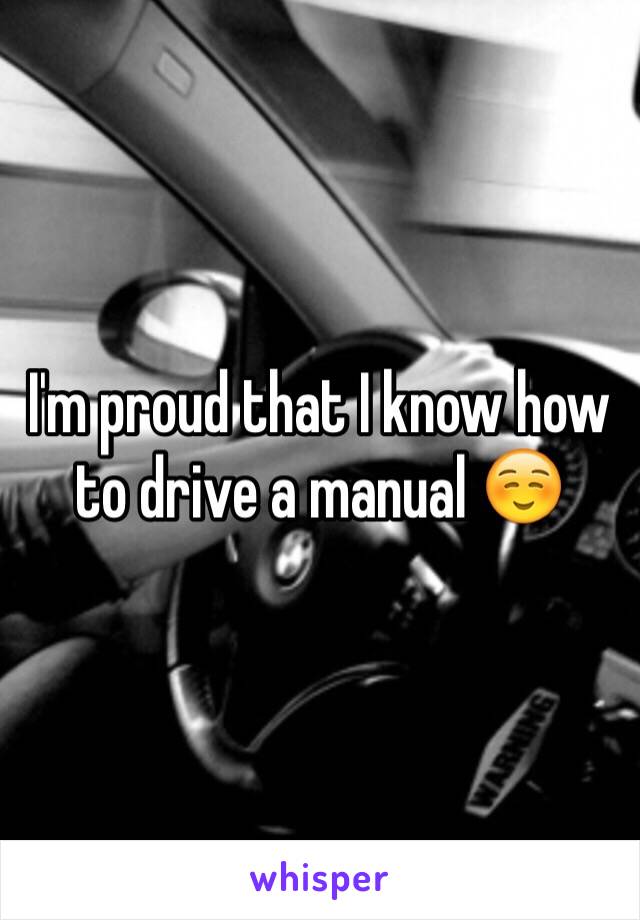 I'm proud that I know how to drive a manual ☺️