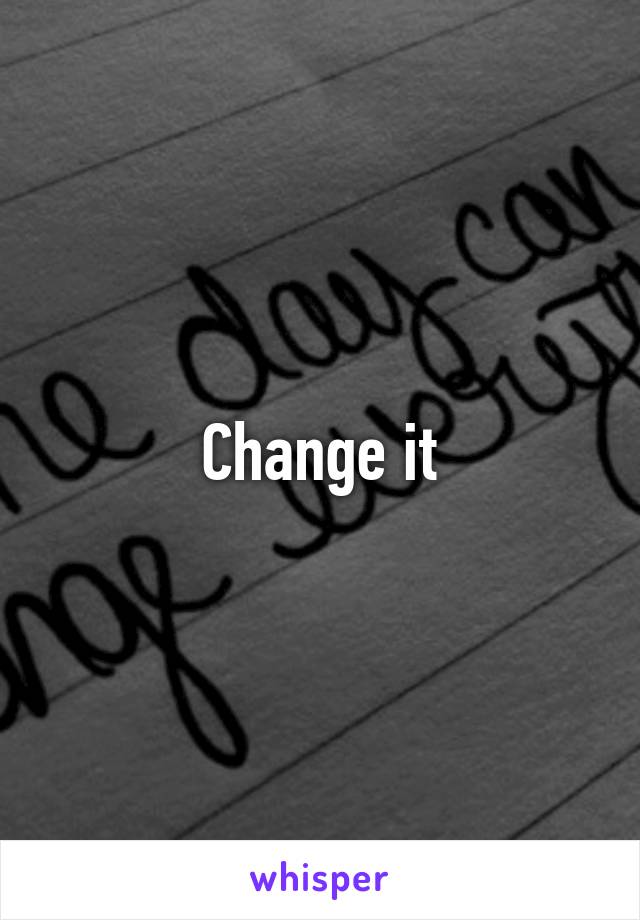 Change it