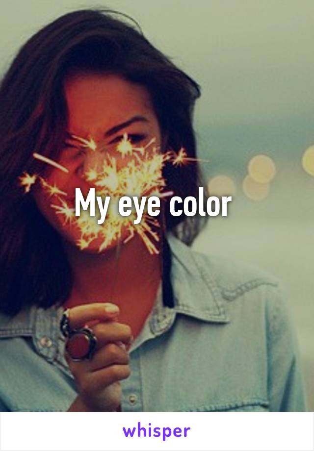 My eye color 
