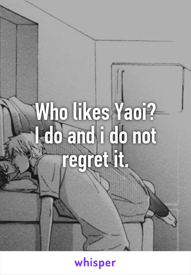 Who likes Yaoi?
I do and i do not regret it.