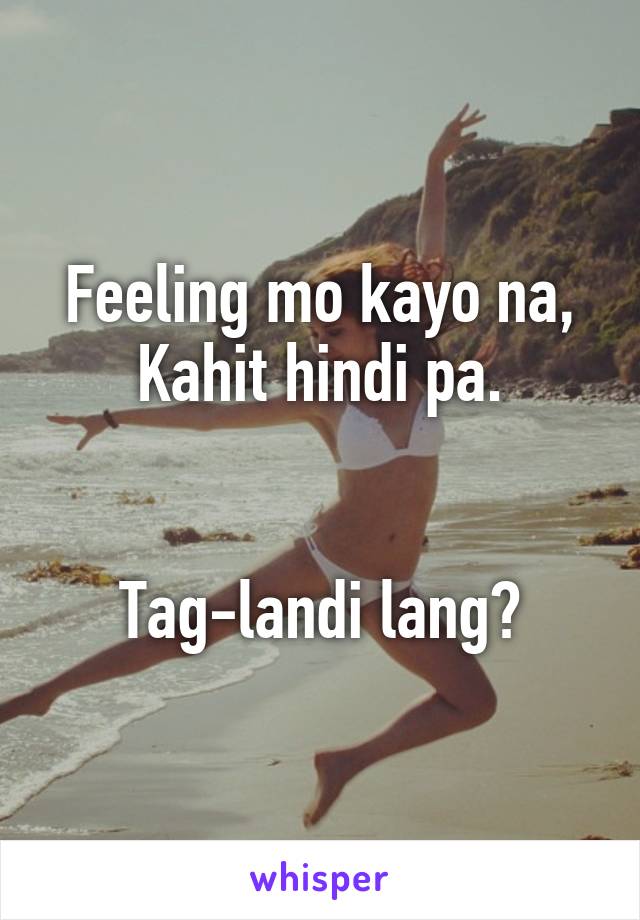 Feeling mo kayo na,
Kahit hindi pa.


Tag-landi lang?