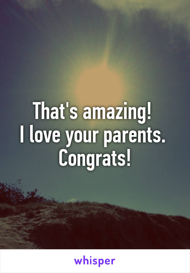 That's amazing! 
I love your parents. 
Congrats!