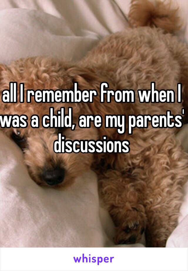 all I remember from when I was a child, are my parents' discussions