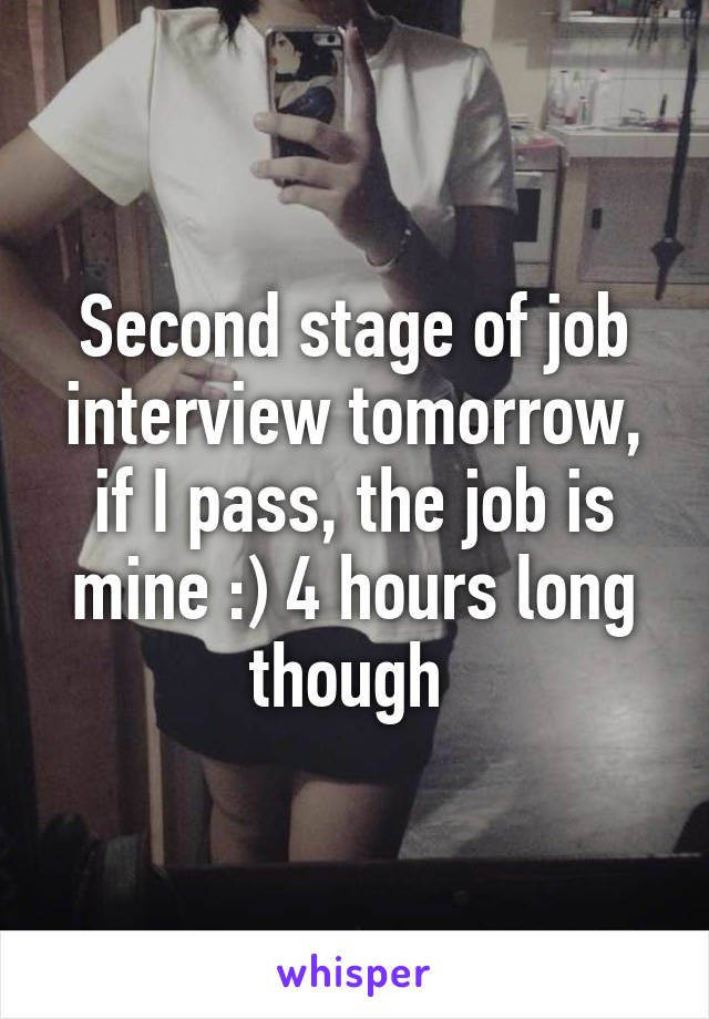 Second stage of job interview tomorrow, if I pass, the job is mine :) 4 hours long though 