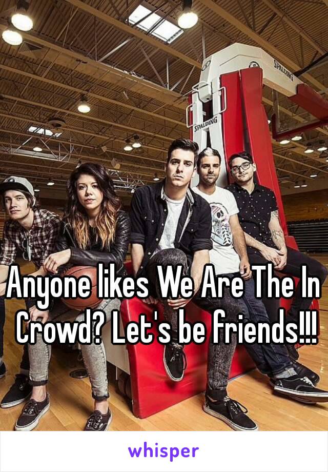 Anyone likes We Are The In Crowd? Let's be friends!!!