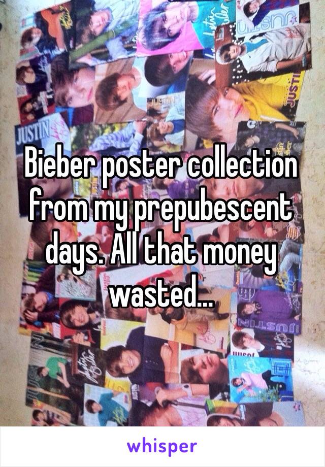 Bieber poster collection from my prepubescent days. All that money wasted...