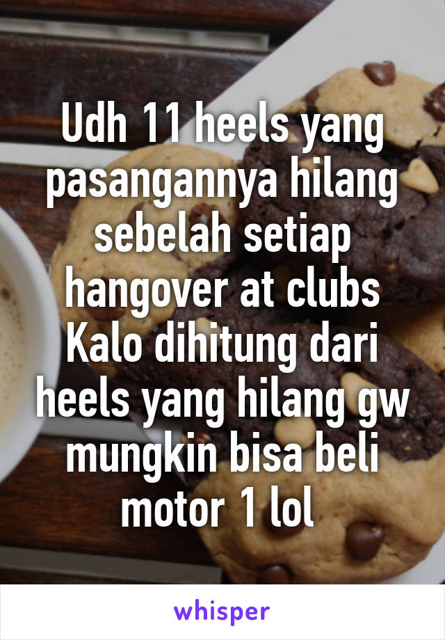 Udh 11 heels yang pasangannya hilang sebelah setiap hangover at clubs
Kalo dihitung dari heels yang hilang gw mungkin bisa beli motor 1 lol 