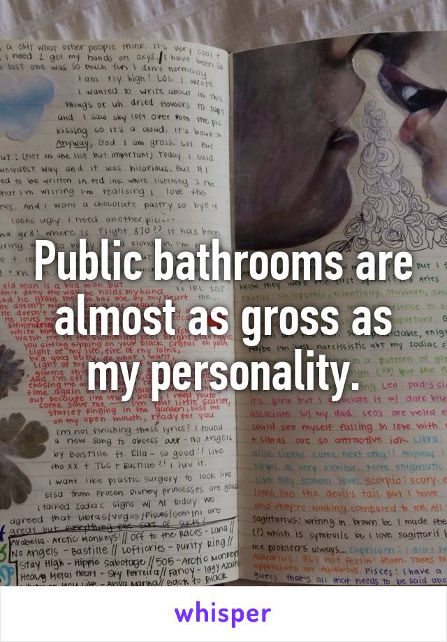 Public bathrooms are almost as gross as my personality.