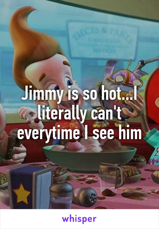 Jimmy is so hot...I literally can't everytime I see him