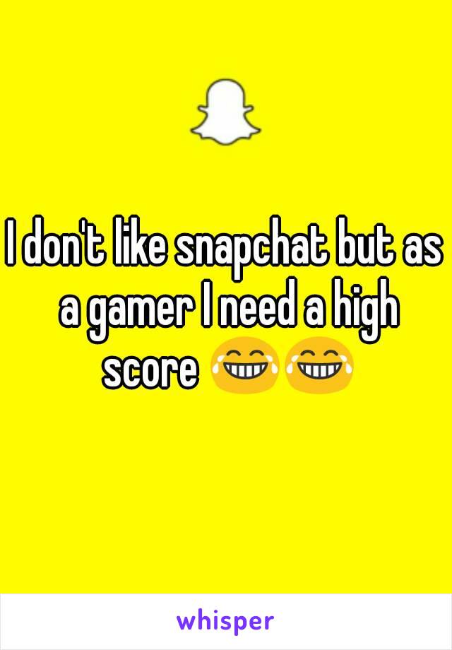 I don't like snapchat but as a gamer I need a high score 😂😂