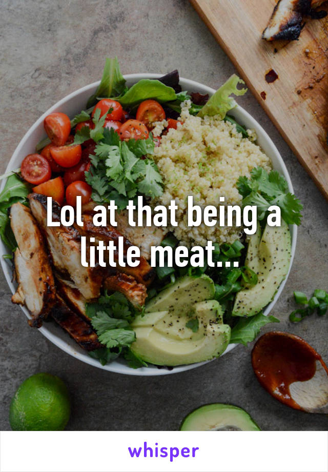 Lol at that being a little meat... 