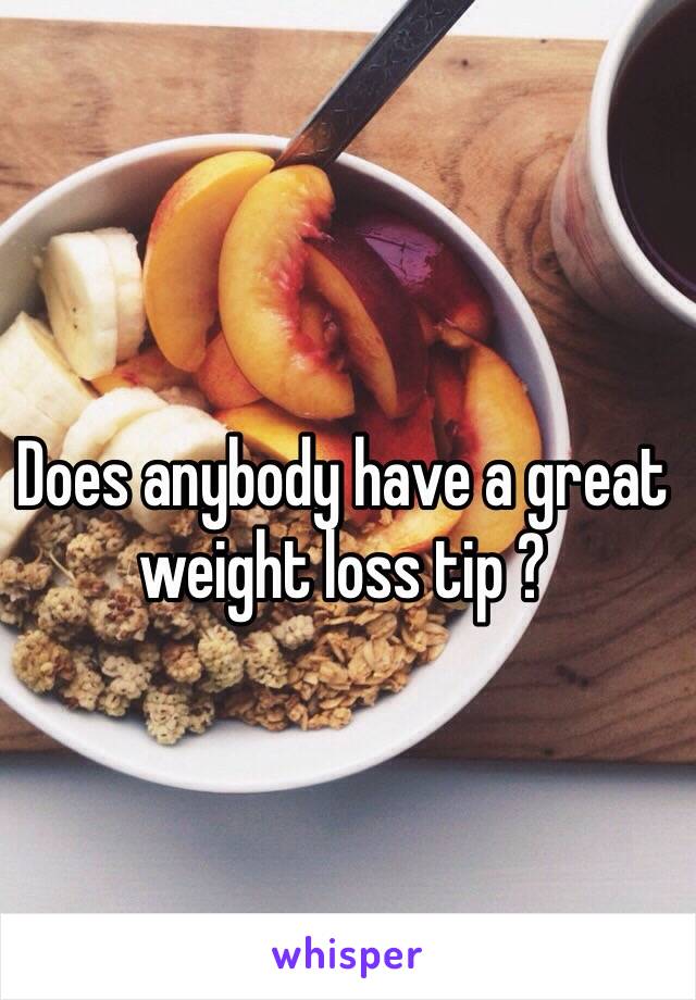 Does anybody have a great weight loss tip ? 