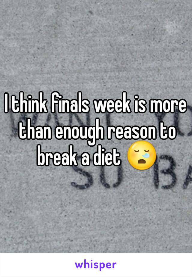 I think finals week is more than enough reason to break a diet 😪