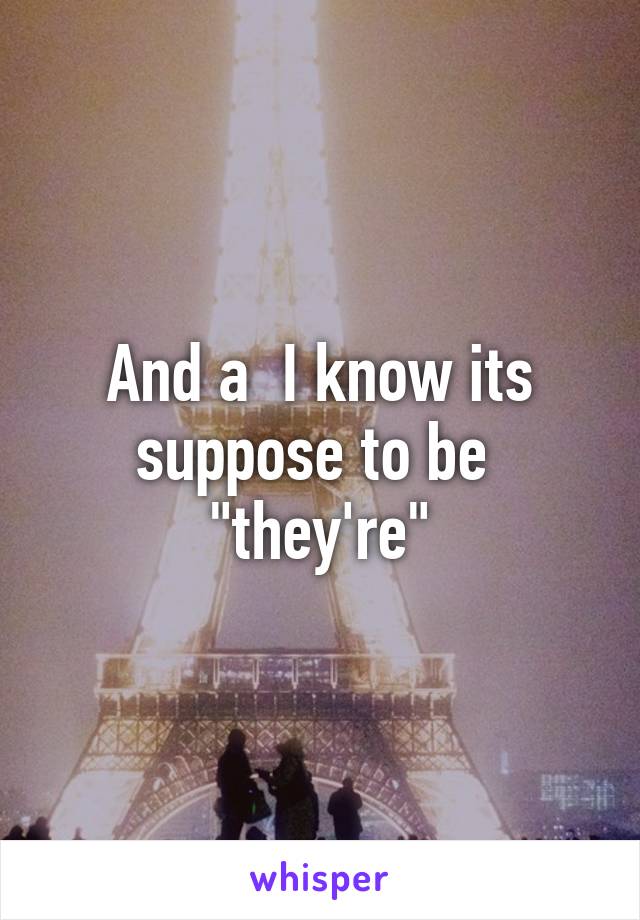 And a  I know its suppose to be 
"they're"