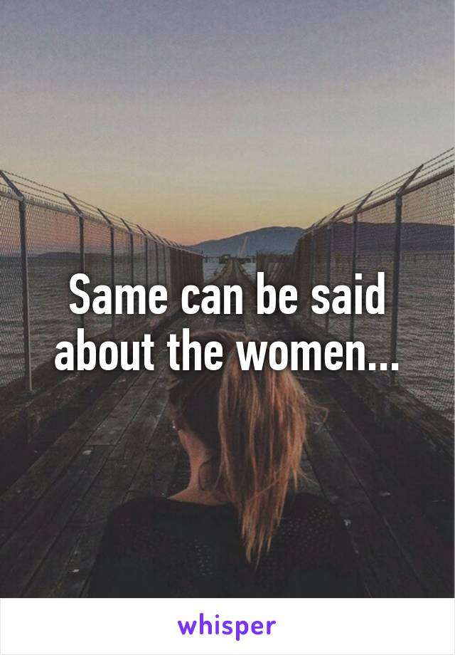 Same can be said about the women...