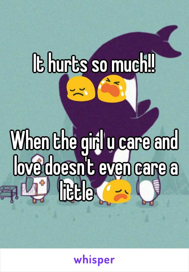 It hurts so much!! 😢😭

When the girl u care and love doesn't even care a little  😥