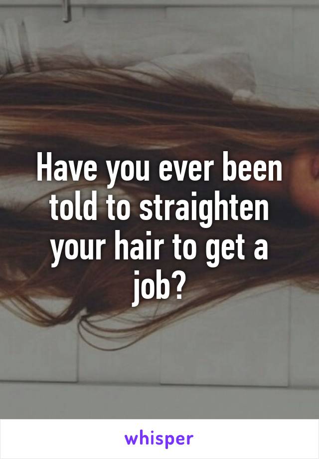 Have you ever been told to straighten your hair to get a job?