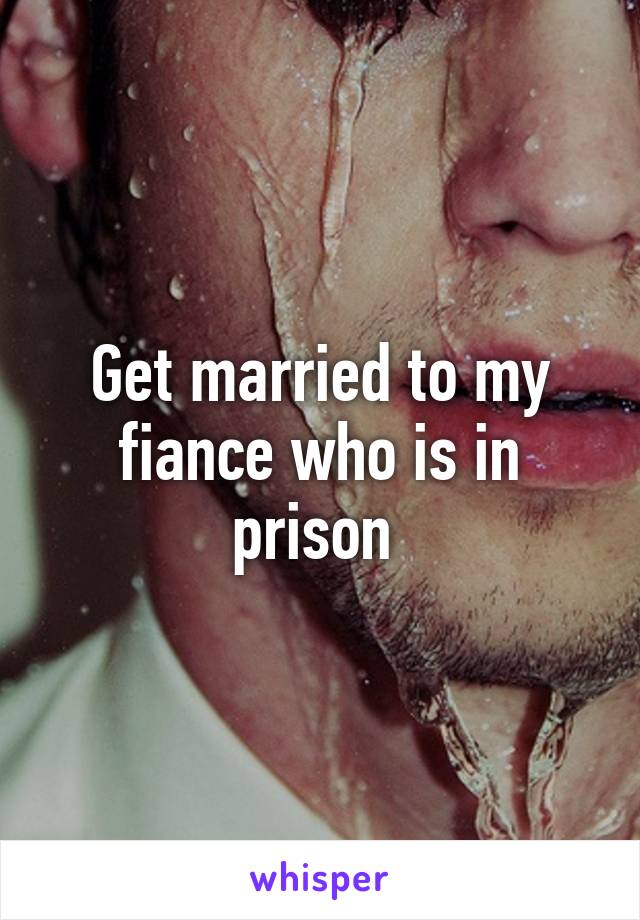 Get married to my fiance who is in prison 