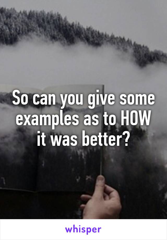 So can you give some examples as to HOW it was better?