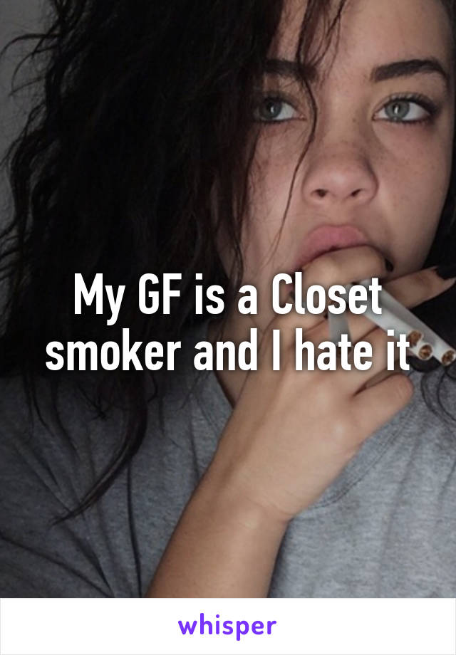 My GF is a Closet smoker and I hate it