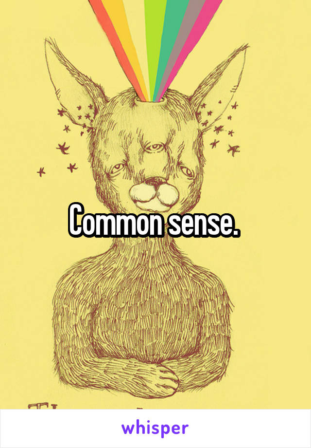 Common sense. 