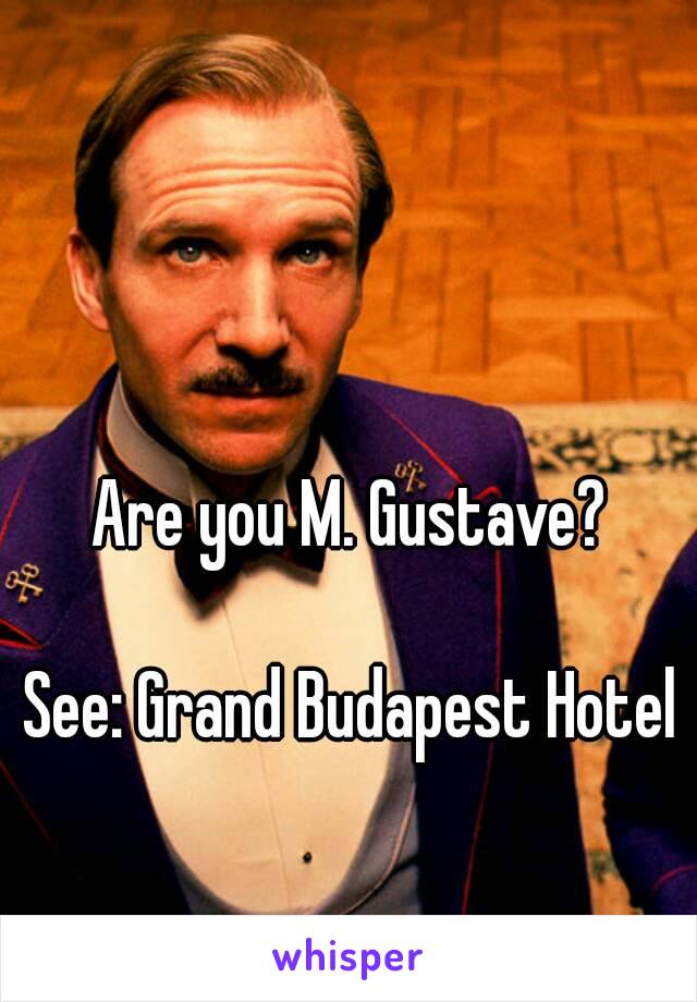 Are you M. Gustave?

See: Grand Budapest Hotel