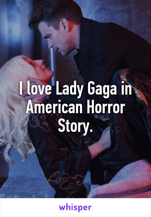 I love Lady Gaga in American Horror Story.