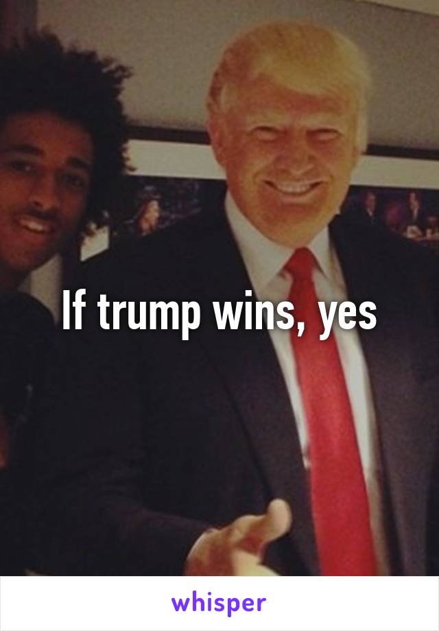 If trump wins, yes