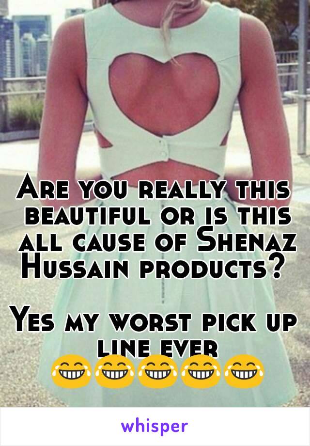 Are you really this beautiful or is this all cause of Shenaz Hussain products? 

Yes my worst pick up line ever 😂😂😂😂😂
