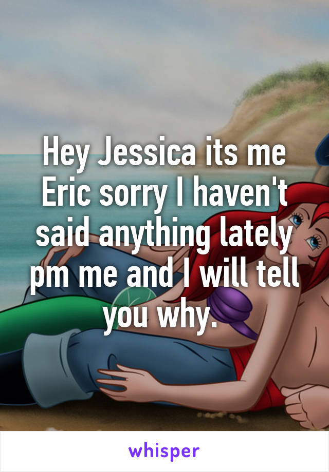 Hey Jessica its me Eric sorry I haven't said anything lately pm me and I will tell you why. 