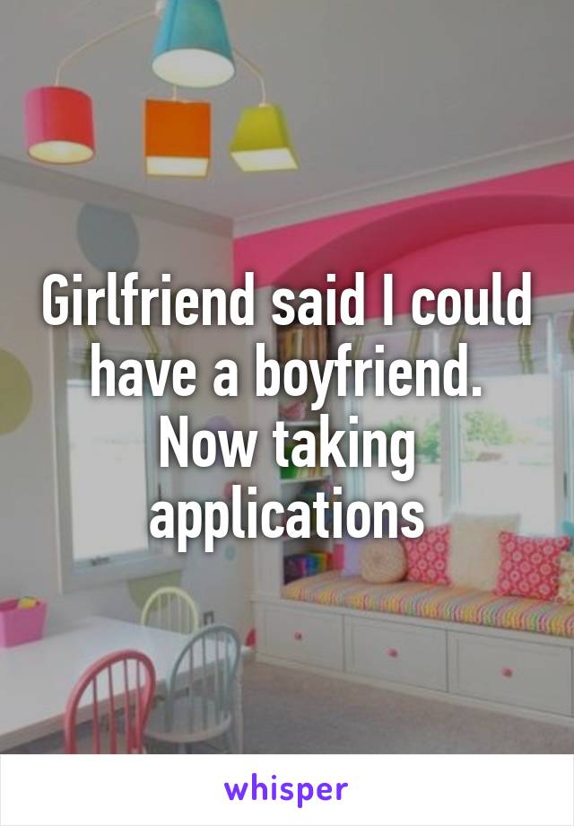 Girlfriend said I could have a boyfriend. Now taking applications