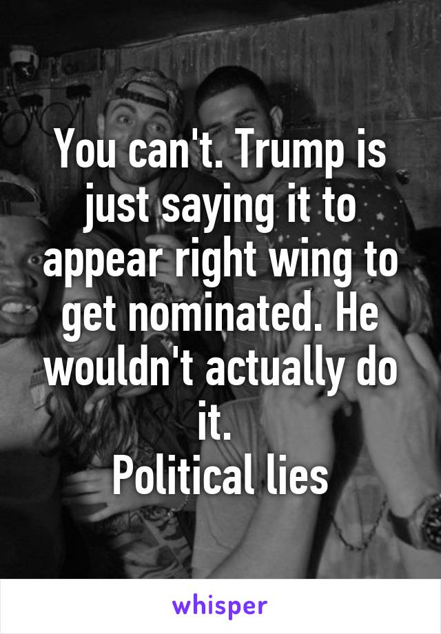 You can't. Trump is just saying it to appear right wing to get nominated. He wouldn't actually do it. 
Political lies