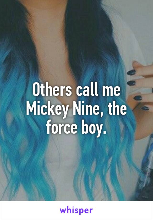 Others call me Mickey Nine, the force boy.