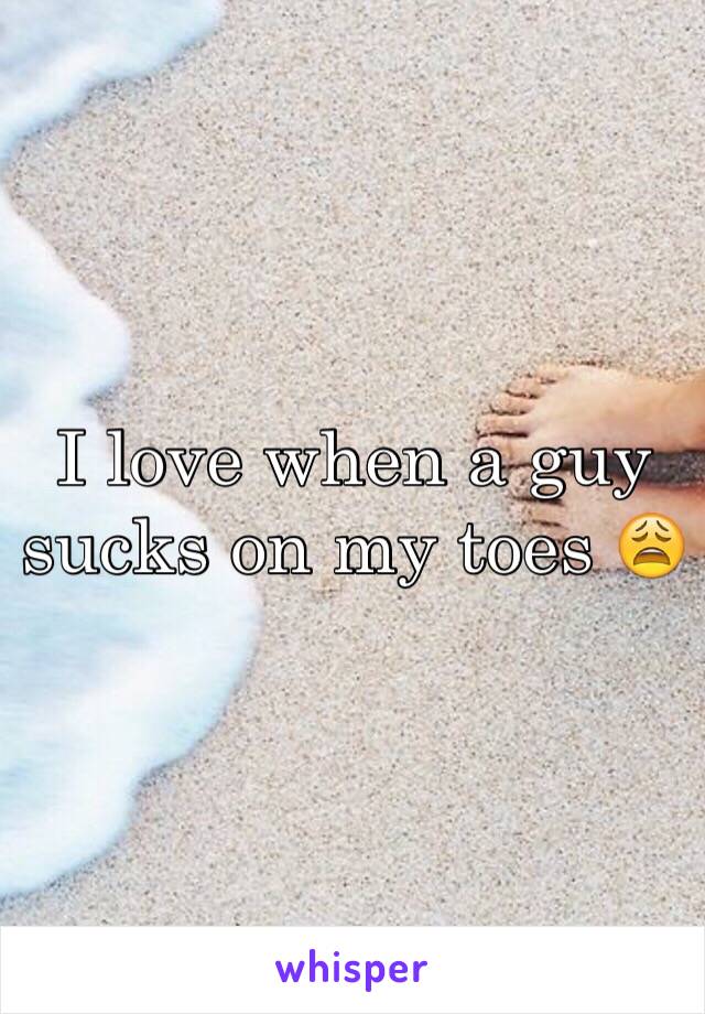 I love when a guy sucks on my toes 😩