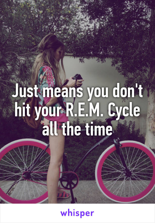 Just means you don't hit your R.E.M. Cycle all the time