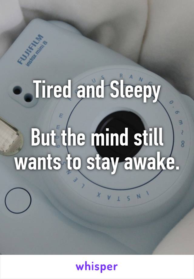 Tired and Sleepy

But the mind still wants to stay awake. 