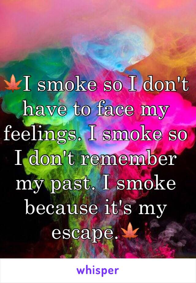 🍁I smoke so I don't have to face my feelings. I smoke so I don't remember my past. I smoke because it's my escape.🍁