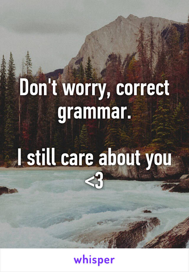 Don't worry, correct grammar.

I still care about you
<3