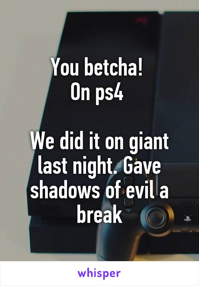 You betcha! 
On ps4 

We did it on giant last night. Gave shadows of evil a break